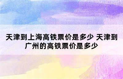 天津到上海高铁票价是多少 天津到广州的高铁票价是多少